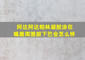 阿达阿达帕林凝胶涂在嘴唇周围跟下巴会怎么样