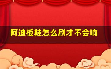 阿迪板鞋怎么刷才不会响