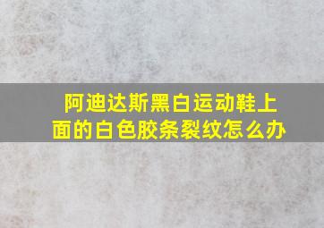 阿迪达斯黑白运动鞋上面的白色胶条裂纹怎么办