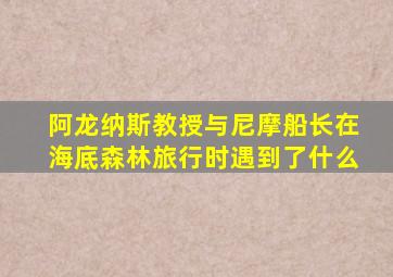 阿龙纳斯教授与尼摩船长在海底森林旅行时遇到了什么