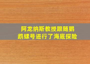 阿龙纳斯教授跟随鹦鹉螺号进行了海底探险