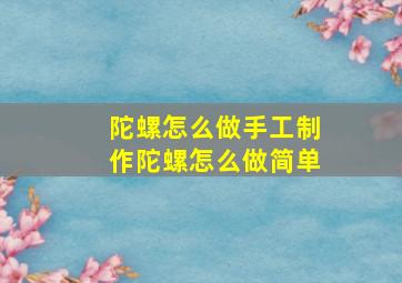 陀螺怎么做手工制作陀螺怎么做简单