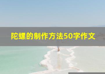 陀螺的制作方法50字作文