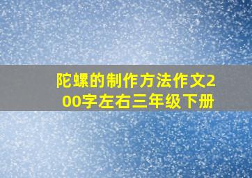 陀螺的制作方法作文200字左右三年级下册