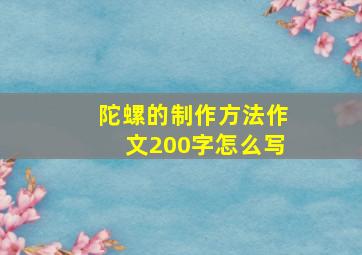 陀螺的制作方法作文200字怎么写