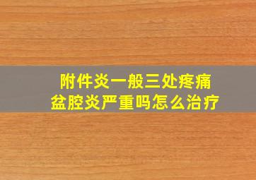 附件炎一般三处疼痛盆腔炎严重吗怎么治疗