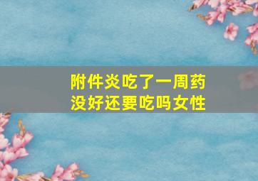 附件炎吃了一周药没好还要吃吗女性