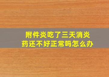 附件炎吃了三天消炎药还不好正常吗怎么办