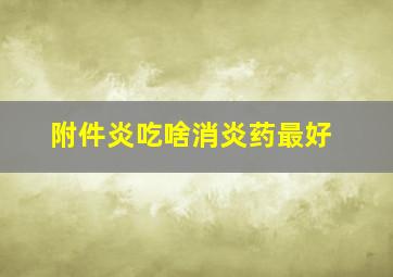 附件炎吃啥消炎药最好