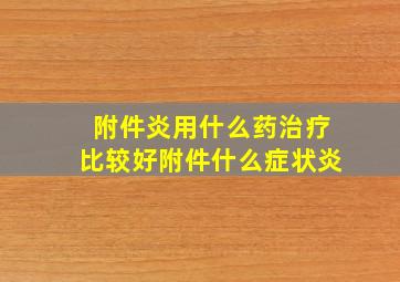 附件炎用什么药治疗比较好附件什么症状炎