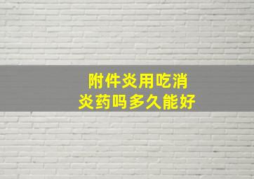 附件炎用吃消炎药吗多久能好