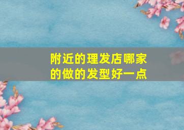 附近的理发店哪家的做的发型好一点