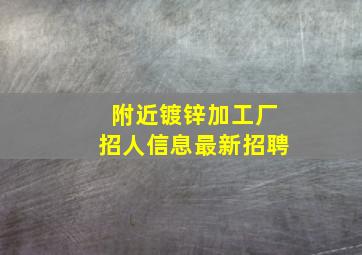 附近镀锌加工厂招人信息最新招聘