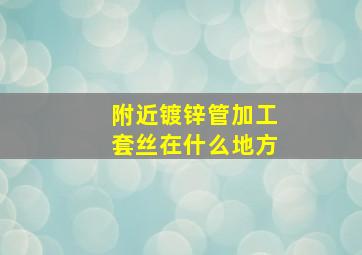 附近镀锌管加工套丝在什么地方