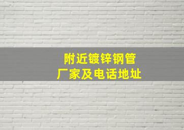 附近镀锌钢管厂家及电话地址