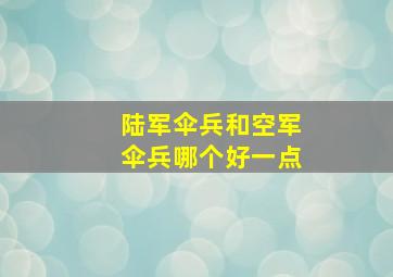 陆军伞兵和空军伞兵哪个好一点