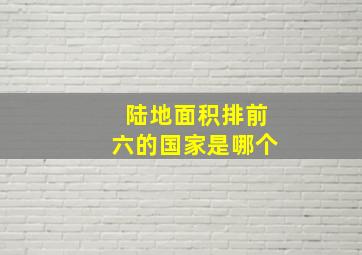 陆地面积排前六的国家是哪个