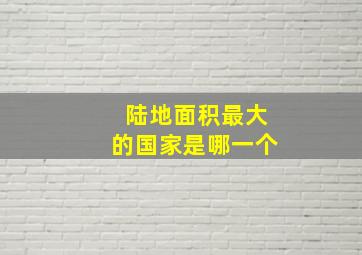 陆地面积最大的国家是哪一个