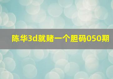 陈华3d就赌一个胆码050期