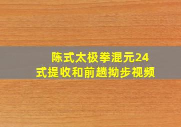 陈式太极拳混元24式提收和前趟拗步视频