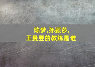 陈梦,孙颖莎,王曼昱的教练是谁