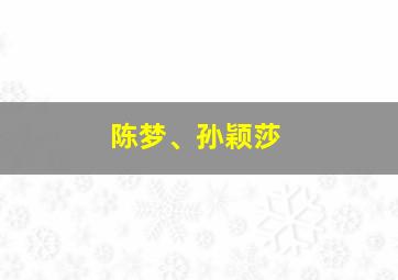 陈梦、孙颖莎