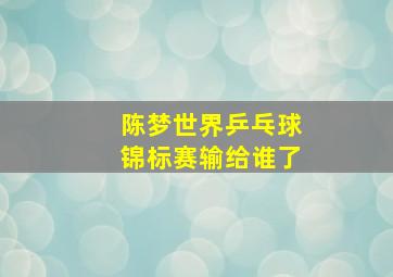 陈梦世界乒乓球锦标赛输给谁了