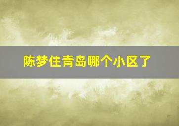 陈梦住青岛哪个小区了