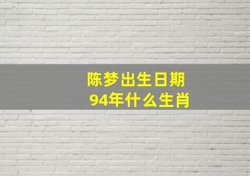 陈梦出生日期94年什么生肖