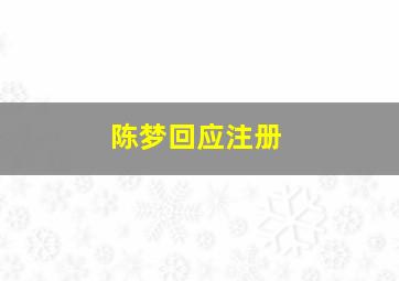 陈梦回应注册