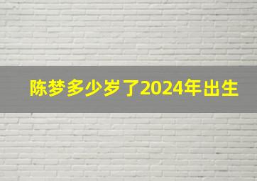 陈梦多少岁了2024年出生