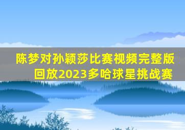 陈梦对孙颖莎比赛视频完整版回放2023多哈球星挑战赛