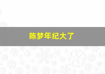 陈梦年纪大了