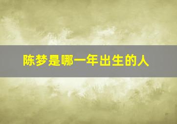 陈梦是哪一年出生的人