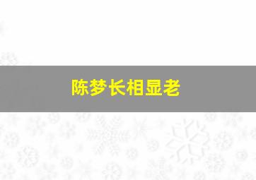 陈梦长相显老