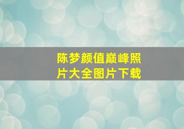 陈梦颜值巅峰照片大全图片下载