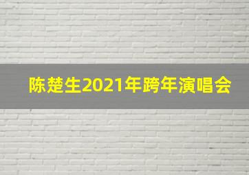 陈楚生2021年跨年演唱会