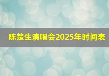 陈楚生演唱会2025年时间表