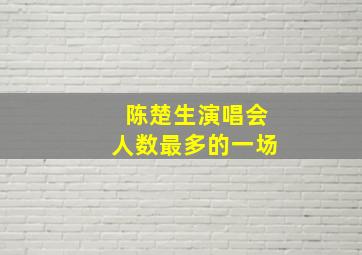 陈楚生演唱会人数最多的一场