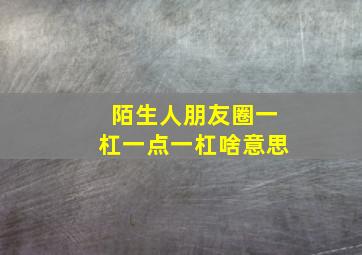 陌生人朋友圈一杠一点一杠啥意思