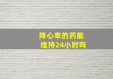 降心率的药能维持24小时吗