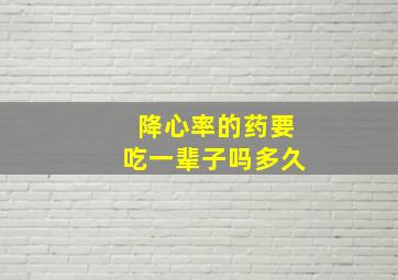 降心率的药要吃一辈子吗多久