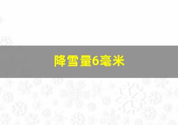 降雪量6毫米