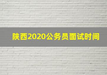 陕西2020公务员面试时间