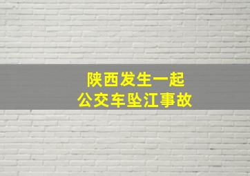 陕西发生一起公交车坠江事故