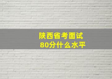 陕西省考面试80分什么水平