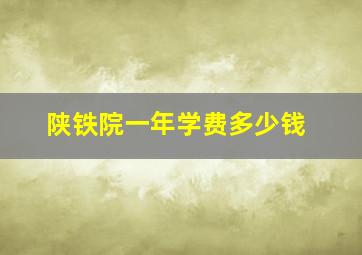 陕铁院一年学费多少钱