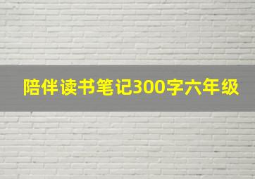 陪伴读书笔记300字六年级