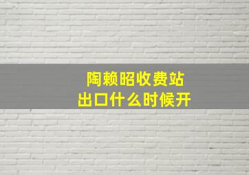 陶赖昭收费站出口什么时候开