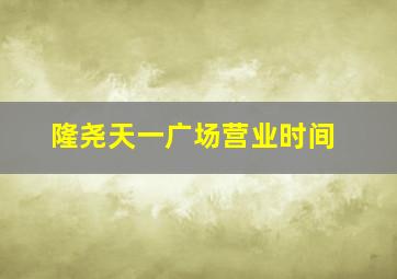 隆尧天一广场营业时间